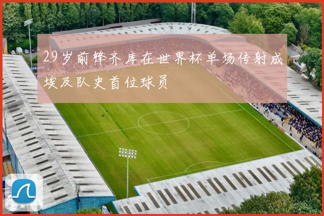 29岁前锋齐库在世界杯单场传射成埃及队史首位球员
