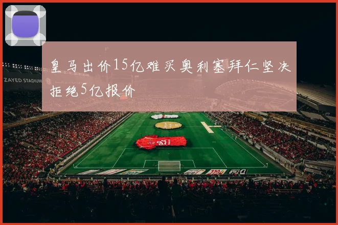 皇马出价15亿难买奥利塞拜仁坚决拒绝5亿报价