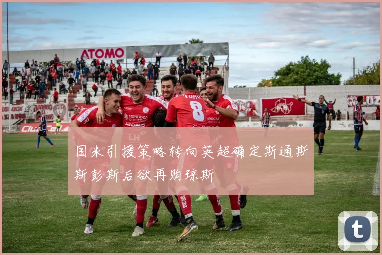 国米引援策略转向英超确定斯通斯斯彭斯后欲再购琼斯