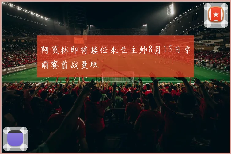阿莫林即将接任米兰主帅8月15日季前赛首战曼联