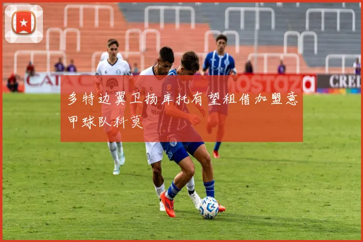 多特边翼卫扬库托有望租借加盟意甲球队科莫