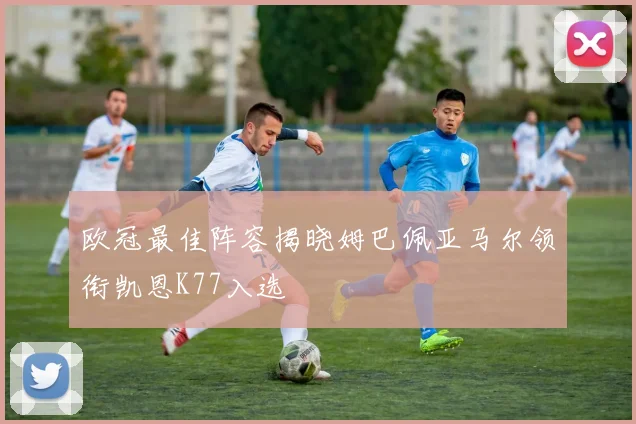 欧冠最佳阵容揭晓姆巴佩亚马尔领衔凯恩K77入选