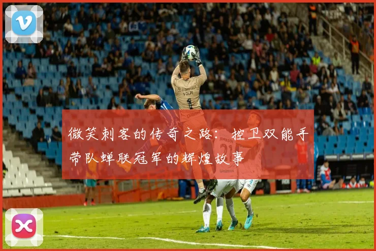 微笑刺客的传奇之路：控卫双能手带队蝉联冠军的辉煌故事