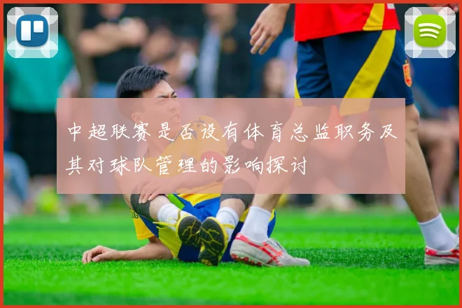 中超联赛是否设有体育总监职务及其对球队管理的影响探讨