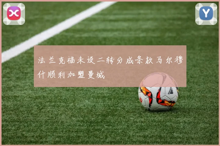 法兰克福未设二转分成条款马尔穆什顺利加盟曼城