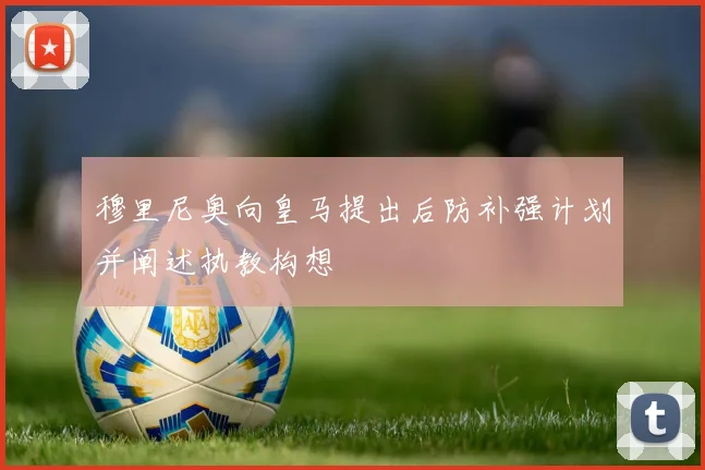 穆里尼奥向皇马提出后防补强计划并阐述执教构想